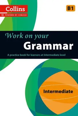 Work on Your Grammar: A Practice Book for Learners at Intermediate Level (Gyakorlókönyv középfokú nyelvtanulóknak) - Work on Your Grammar: A Practice Book for Learners at Intermediate Level