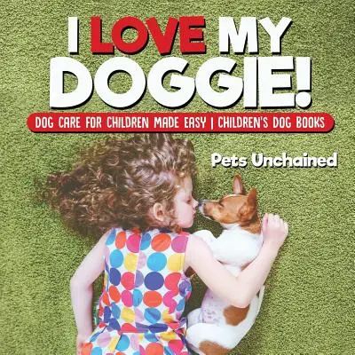 Szeretem a kutyusomat! Könnyű kutyagondozás gyerekeknek Gyerekeknek kutyás könyvek - I Love My Doggie! Dog Care for Children Made Easy Children's Dog Books