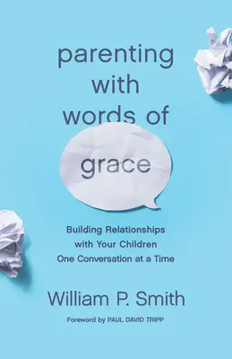 Szülői nevelés a kegyelem szavaival: Kapcsolatépítés a gyermekeiddel egy-egy beszélgetéssel - Parenting with Words of Grace: Building Relationships with Your Children One Conversation at a Time