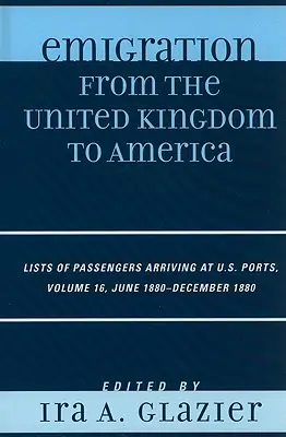 Kivándorlás az Egyesült Királyságból Amerikába: Amerikai kikötőkbe érkező utasok listái, 1880. június - 1880. december, 16. kötet - Emigration from the United Kingdom to America: Lists of Passengers Arriving at U.S. Ports, June 1880 - December 1880, Volume 16