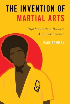 A harcművészetek feltalálása: Népi kultúra Ázsia és Amerika között - Invention of Martial Arts: Popular Culture Between Asia and America