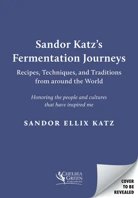 Katz Sándor Fermentációs utazások: Receptek, technikák és hagyományok a világ minden tájáról - Sandor Katz's Fermentation Journeys: Recipes, Techniques, and Traditions from Around the World