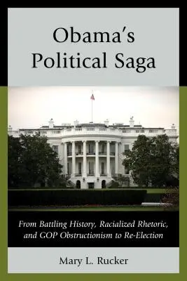 Obama politikai saga: A történelemmel való küzdelemtől, a faji retorikától és a GOP obstrukciójától az újraválasztásig - Obama's Political Saga: From Battling History, Racialized Rhetoric, and GOP Obstructionism to Re-Election