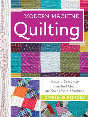 Modern gépi steppelés: Tökéletesen kész steppek készítése otthoni géppel - Modern Machine Quilting: Make a Perfectly Finished Quilt on Your Home Machine