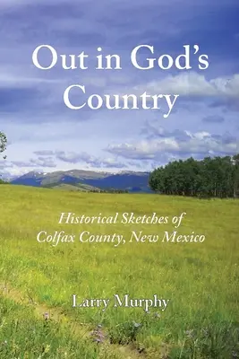 Isten országában: Történelmi vázlatok az új-mexikói Colfax megyéből - Out in God's Country: Historical Sketches of Colfax County, New Mexico