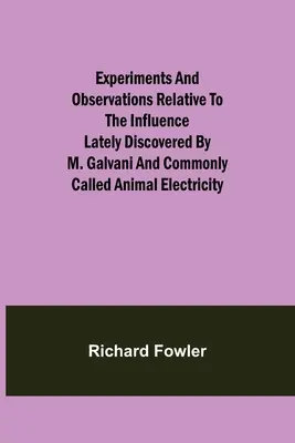 Kísérletek és megfigyelések az M. Galvani által nemrégiben felfedezett és általánosan állati elektromosságnak nevezett hatással kapcsolatban - Experiments and Observations Relative to the Influence Lately Discovered by M. Galvani and Commonly Called Animal Electricity