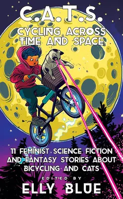 C.A.T.S.: Kerékpározás téren és időn át: 11 feminista sci-fi és fantasy történet a kerékpározásról és a macskákról - C.A.T.S.: Cycling Across Time and Space: 11 Feminist Science Fiction and Fantasy Stories about Bicycling and Cats