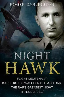 Night Hawk: Karl Kuttelwascher repülőhadnagy Dfc és bár, a Raf legnagyobb éjszakai támadó ásza - Night Hawk: Flight Lieutenant Karl Kuttelwascher Dfc and Bar, the Raf's Greatest Night Intruder Ace