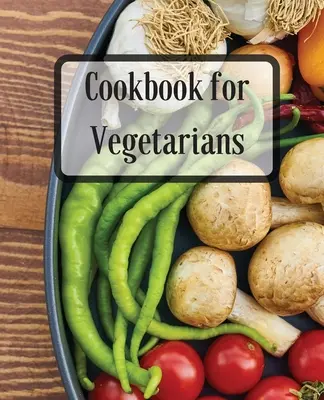 Szakácskönyv vegetáriánusoknak: Több mint 70 recept Egészséges, finom ételek elfoglalt emberek számára - Cookbook for Vegetarians: More Than 70 Recipes Healthy, Delicious Meals for Busy People