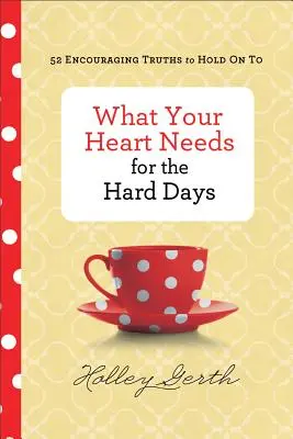 Amire a szívednek szüksége van a nehéz napokon: 52 bátorító igazság, amibe kapaszkodhatsz - What Your Heart Needs for the Hard Days: 52 Encouraging Truths to Hold on to