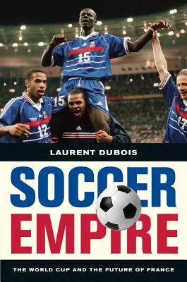 Focibirodalom: A világbajnokság és Franciaország jövője - Soccer Empire: The World Cup and the Future of France