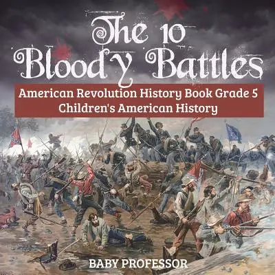 A 10 véres csata - Amerikai forradalom történelemkönyv 5. osztályos gyerekek amerikai történelme - The 10 Bloody Battles - American Revolution History Book Grade 5 Children's American History