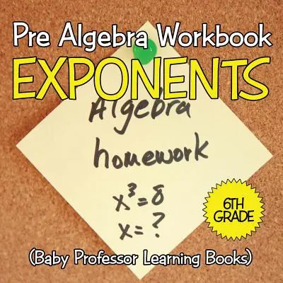 Algebra előtti munkafüzet 6. osztály: Exponensek (Baby Professor Learning Books) - Pre Algebra Workbook 6th Grade: Exponents (Baby Professor Learning Books)