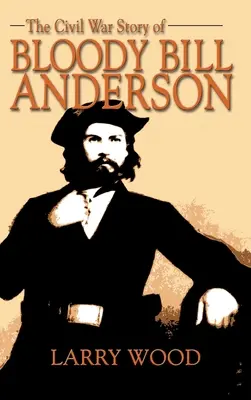 Bloody Bill Anderson polgárháborús története - Civil War Story of Bloody Bill Anderson