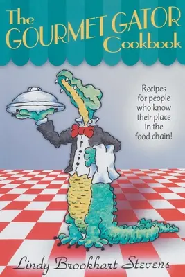 The Gourmet Gator Cookbook: Receptek olyan embereknek, akik ismerik a helyüket az élelmiszerláncban - The Gourmet Gator Cookbook: Recipes for People Who Know Their Place in the Food Chain