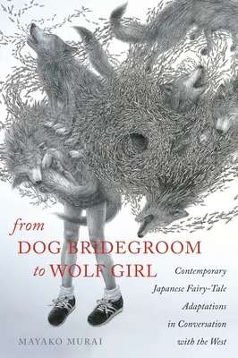 A kutyavőlegénytől a farkaslányig: Kortárs japán meseadaptációk a Nyugattal való párbeszédben - From Dog Bridegroom to Wolf Girl: Contemporary Japanese Fairy-Tale Adaptations in Conversation with the West