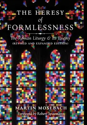 A formátlanság eretneksége: A római liturgia és ellensége (Felülvizsgált és bővített kiadás) - The Heresy of Formlessness: The Roman Liturgy and Its Enemy (Revised and Expanded Edition)