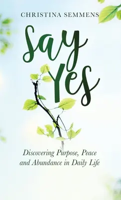 Mondj igent: A cél, a béke és a bőség felfedezése a mindennapi életben - Say Yes: Discovering Purpose, Peace and Abundance in Daily Life