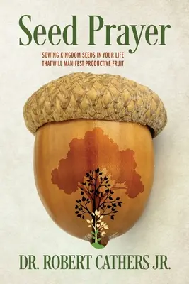 Seed Prayer (Magvető ima): A Királyság magjainak elvetése az életedben, amelyek gyümölcsöt hoznak majd - Seed Prayer: Sowing Kingdom Seeds in Your Life That Will Manifest Productive Fruit