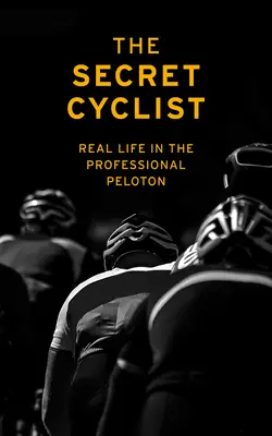 A titkos kerékpáros: A valódi élet mint versenyző a profi pelotonban - The Secret Cyclist: Real Life as a Rider in the Professional Peloton