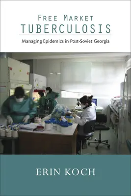 Szabadpiaci tuberkulózis: A járványok kezelése a posztszovjet Grúziában - Free Market Tuberculosis: Managing Epidemics in Post-Soviet Georgia