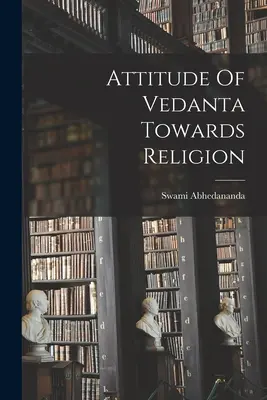 A Vedanta hozzáállása a valláshoz - Attitude Of Vedanta Towards Religion