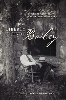 Liberty Hyde Bailey: Bailey Bailey Bailey: Essential Agrarian and Environmental Writings - Liberty Hyde Bailey: Essential Agrarian and Environmental Writings