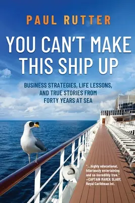 Ezt a hajót nem lehet kitalálni: Üzleti stratégiák, életre szóló leckék és igaz történetek negyven év tengeren töltött időből - You Can't Make This Ship Up: Business Strategies, Life Lessons, and True Stories from Forty Years at Sea