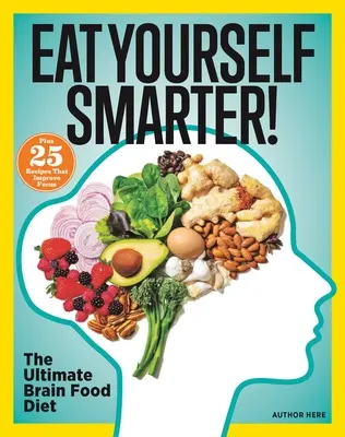 Egyél okosabban! Táplálkozási megoldások a kreativitásért, a memóriáért, a megismerésért és még sok másért - Eat Yourself Smarter!: Nutrition Solutions for Creativity, Memory, Cognition & More