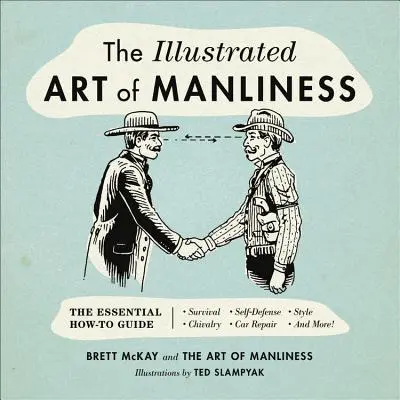 A férfiasság illusztrált művészete: The Essential How-To Guide: Túlélés, lovagiasság, önvédelem, stílus, autójavítás és még sok más! - The Illustrated Art of Manliness: The Essential How-To Guide: Survival, Chivalry, Self-Defense, Style, Car Repair, and More!