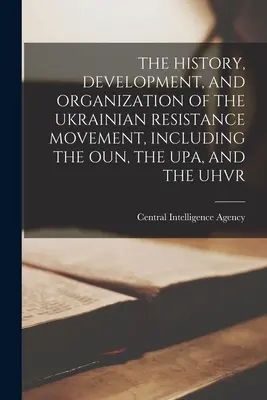 Az ukrán ellenállási mozgalom története, fejlődése és szervezete, beleértve az Ount, az Upát és az Uhvr-t - The History, Development, and Organization of the Ukrainian Resistance Movement, Including the Oun, the Upa, and the Uhvr