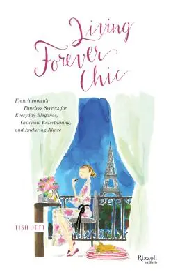 Living Forever Chic: A francia nők időtlen titkai a mindennapi eleganciához, a kecses szórakoztatáshoz és a tartós vonzerőhöz - Living Forever Chic: Frenchwomen's Timeless Secrets for Everyday Elegance, Gracious Entertaining, and Enduring Allure