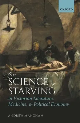 Az éhezés tudománya a viktoriánus irodalomban, az orvostudományban és a politikai gazdaságtanban - The Science of Starving in Victorian Literature, Medicine, and Political Economy