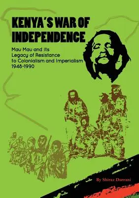 Kenya függetlenségi háborúja: Mau Mau és a gyarmatosítással és imperializmussal szembeni ellenállás öröksége, 1948-1990 - Kenya's War of Independence: Mau Mau and its Legacy of Resistance to Colonialism and Imperialism, 1948-1990