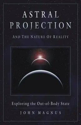 Asztrális projekció és a valóság természete: A testen kívüli állapot felfedezése - Astral Projection and the Nature of Reality: Exploring the Out-Of-Body State