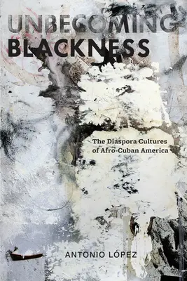 Unbecoming Blackness: Az afro-kubai Amerika diaszpóra kultúrái - Unbecoming Blackness: The Diaspora Cultures of Afro-Cuban America