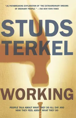 Working: Emberek beszélnek arról, hogy mit csinálnak egész nap, és hogyan érzik magukat azzal kapcsolatban, amit csinálnak - Working: People Talk about What They Do All Day and How They Feel about What They Do