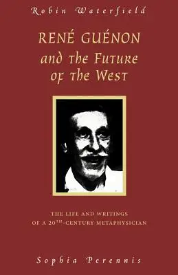 Rene Guenon és a Nyugat jövője: Egy 20. századi metafizikus élete és írásai - Rene Guenon and the Future of the West: The Life and Writings of a 20th-Century Metaphysician