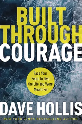 Built Through Courage: Nézz szembe a félelmeiddel, hogy azt az életet élhesd, amire szántak téged - Built Through Courage: Face Your Fears to Live the Life You Were Meant for