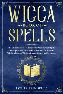 Wicca varázslatok könyve: Varázslatok és mágikus rituálék. Árnyak könyve wiccáknak, boszorkányoknak, págáknak. - Wicca Book of Spells: The Ultimate Guide to Practicing Wiccan Magic Spells and Magical Rituals. A Book of shadows for Wiccans, Witches, Paga