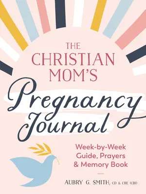 A keresztény anya terhességi naplója: Hétről hétre útmutató, imák, és emlékkönyv - The Christian Mom's Pregnancy Journal: Week-By-Week Guide, Prayers, and Memory Book