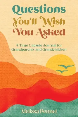 Questions You'll Wish You Asked: A Time Capsule Journal for Grandparents and Unchildren - Questions You'll Wish You Asked: A Time Capsule Journal for Grandparents and Grandchildren