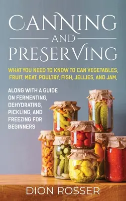 Konzerválás és tartósítás: What You Need to Know to Can Consever Vegetables, Fruit, Meat, Poultry, Fish, Jellies, and Jam. Az erjesztésről szóló útmutatóval együtt - Canning and Preserving: What You Need to Know to Can Vegetables, Fruit, Meat, Poultry, Fish, Jellies, and Jam. Along with a Guide on Fermentin