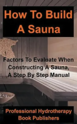 Hogyan építsünk szaunát: A szauna építésénél értékelendő tényezők, lépésről lépésre útmutató - How to Build a Sauna: Factors To Evaluate When Constructing A Sauna, A Step By Step Manual