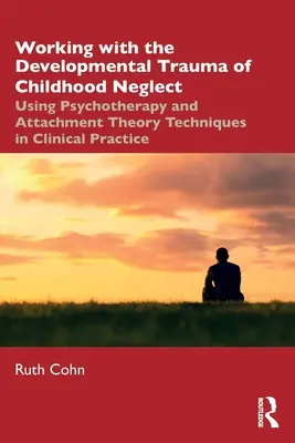 A gyermekkori elhanyagolás fejlődési traumájának feldolgozása: A pszichoterápia és a kötődéselméleti technikák alkalmazása a klinikai gyakorlatban - Working with the Developmental Trauma of Childhood Neglect: Using Psychotherapy and Attachment Theory Techniques in Clinical Practice