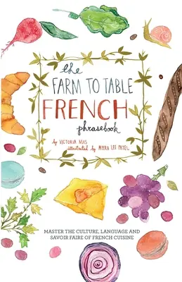 A Farmtól az asztalig francia nyelvkönyv: A francia konyha kultúrájának, nyelvének és tudásának elsajátítása - The Farm to Table French Phrasebook: Master the Culture, Language and Savoir Faire of French Cuisine