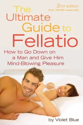 Ultimate Guide to Fellatio: Hogyan alázzunk meg egy férfit, és adjunk neki észbontó élvezetet - Ultimate Guide to Fellatio: How to Go Down on a Man and Give Him Mind-Blowing Pleasure