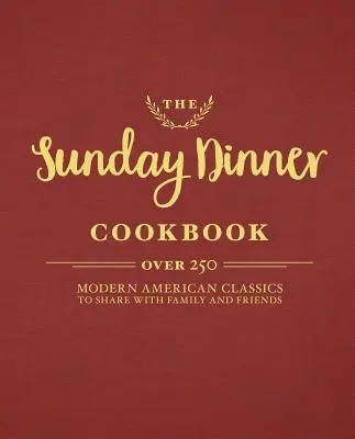 A vasárnapi vacsora szakácskönyve: Több mint 250 modern amerikai klasszikus étel a családdal és a barátokkal való közös étkezéshez - The Sunday Dinner Cookbook: Over 250 Modern American Classics to Share with Family and Friends