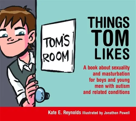 Things Tom Likes: Könyv a szexualitásról és a maszturbációról autista és hasonló állapotú fiúknak és fiatal férfiaknak - Things Tom Likes: A Book about Sexuality and Masturbation for Boys and Young Men with Autism and Related Conditions