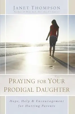 Imádkozás a tékozló lányodért: Remény, segítség és bátorítás fájdalmas szülőknek - Praying for Your Prodigal Daughter: Hope, Help & Encouragement for Hurting Parents